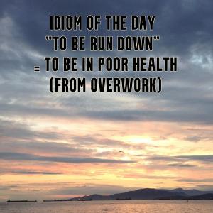 09- Idiom Of The Day: "To be run down" "For the time being"
